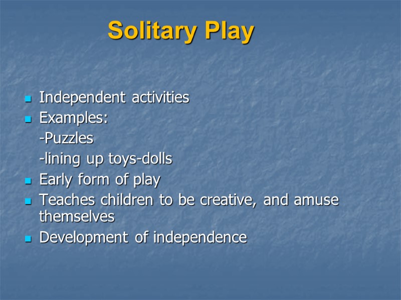 Solitary Play Independent activities Examples:  -Puzzles  -lining up toys-dolls Early form of